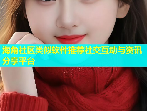 海角社区类似软件推荐社交互动与资讯分享平台  第1张
