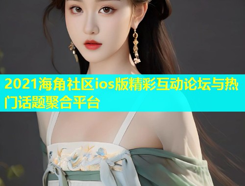 2021海角社区ios版精彩互动论坛与热门话题聚合平台  第1张