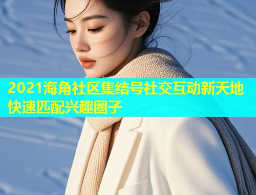 2021海角社区集结号社交互动新天地快速匹配兴趣圈子  第1张