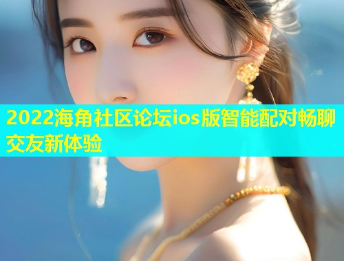 2022海角社区论坛ios版智能配对畅聊交友新体验  第1张