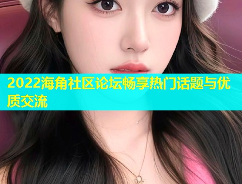 2022海角社区论坛畅享热门话题与优质交流  第1张
