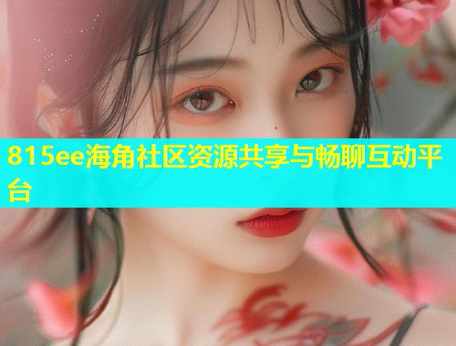 815ee海角社区资源共享与畅聊互动平台  第1张