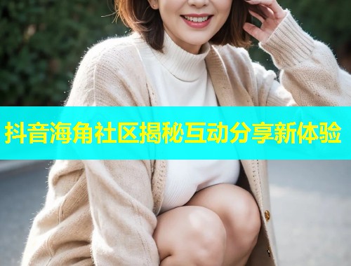 抖音海角社区揭秘互动分享新体验  第1张