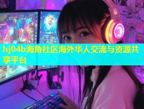 hj04b海角社区海外华人交流与资源共享平台  第1张
