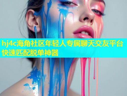 hj4c海角社区年轻人专属聊天交友平台快速匹配脱单神器  第1张
