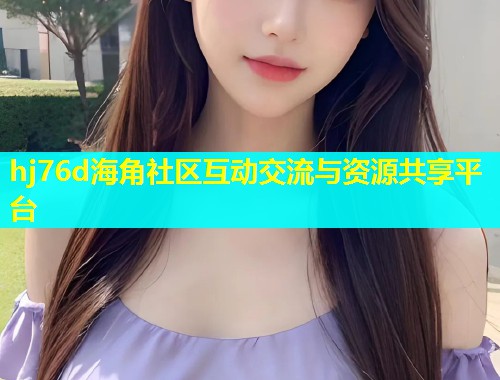 hj76d海角社区互动交流与资源共享平台  第1张