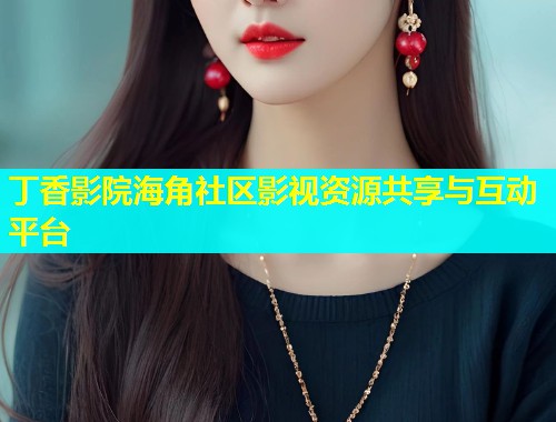 丁香影院海角社区影视资源共享与互动平台  第1张