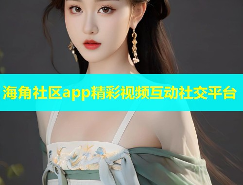 海角社区app精彩视频互动社交平台  第1张