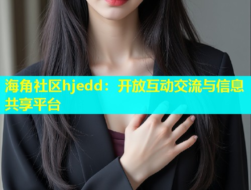 海角社区hjedd：开放互动交流与信息共享平台  第1张