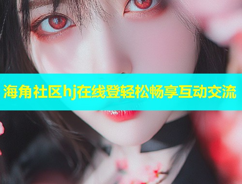 海角社区hj在线登轻松畅享互动交流  第1张