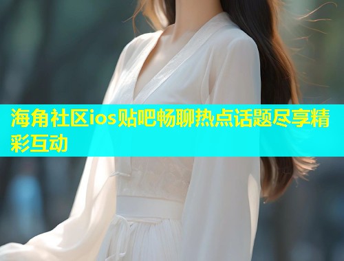 海角社区ios贴吧畅聊热点话题尽享精彩互动  第1张