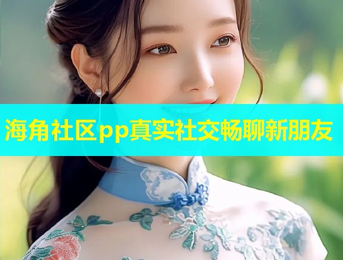 海角社区pp真实社交畅聊新朋友  第1张
