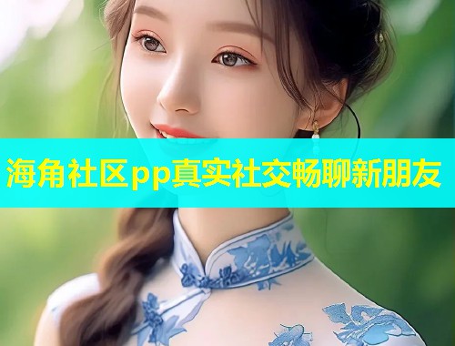 海角社区pp真实社交畅聊新朋友  第2张