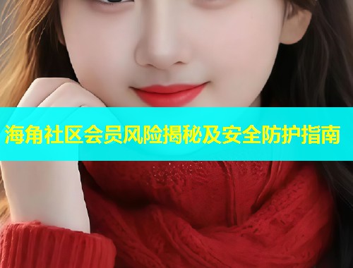 海角社区会员风险揭秘及安全防护指南  第2张
