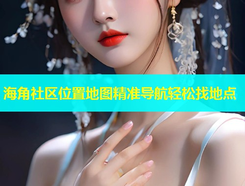 海角社区位置地图精准导航轻松找地点  第1张