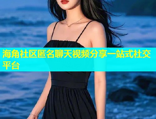 海角社区匿名聊天视频分享一站式社交平台  第1张