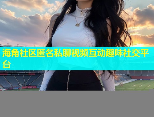 海角社区匿名私聊视频互动趣味社交平台  第1张