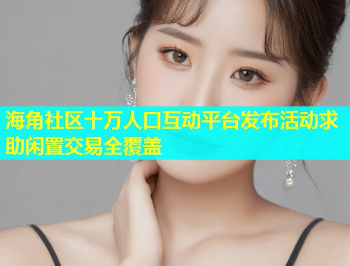 海角社区十万人口互动平台发布活动求助闲置交易全覆盖  第1张