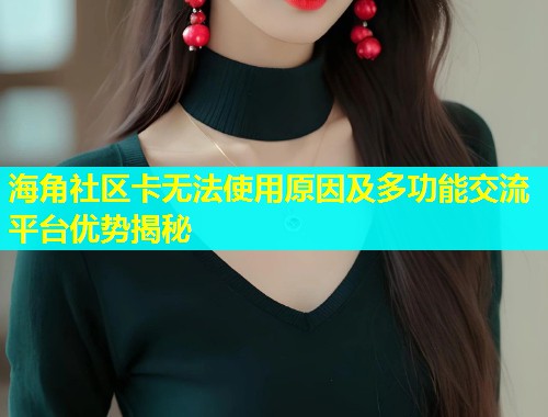 海角社区卡无法使用原因及多功能交流平台优势揭秘  第1张
