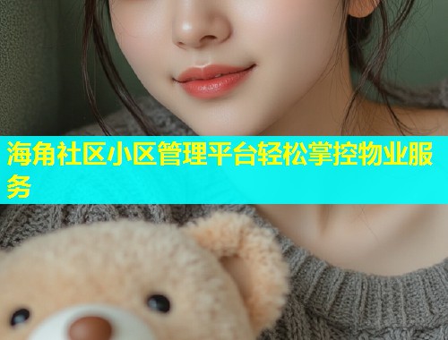 海角社区小区管理平台轻松掌控物业服务  第1张