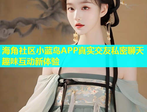海角社区小蓝鸟APP真实交友私密聊天趣味互动新体验  第1张