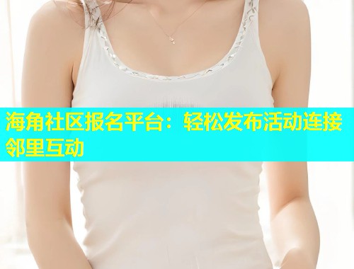 海角社区报名平台：轻松发布活动连接邻里互动  第1张