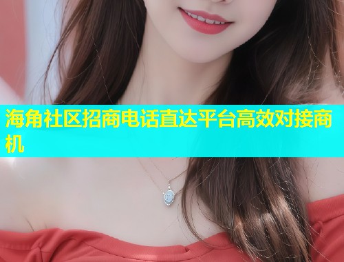 海角社区招商电话直达平台高效对接商机  第1张