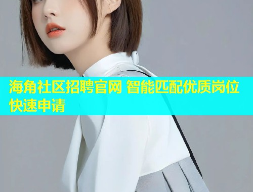 海角社区招聘官网 智能匹配优质岗位快速申请  第1张