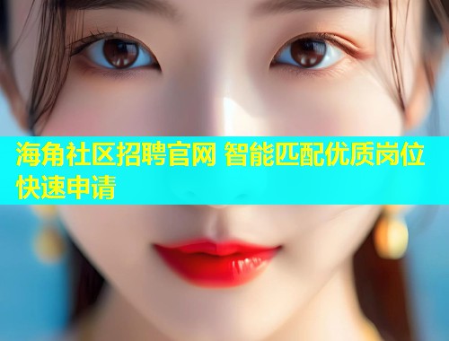 海角社区招聘官网 智能匹配优质岗位快速申请  第2张
