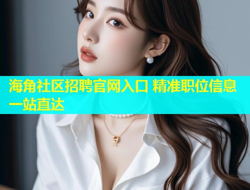 海角社区招聘官网入口 精准职位信息一站直达  第2张