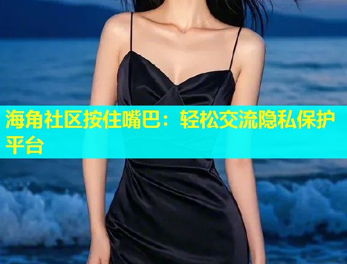 海角社区按住嘴巴：轻松交流隐私保护平台  第1张