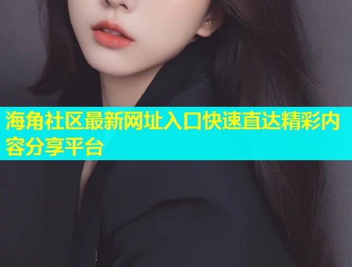 海角社区最新网址入口快速直达精彩内容分享平台  第1张