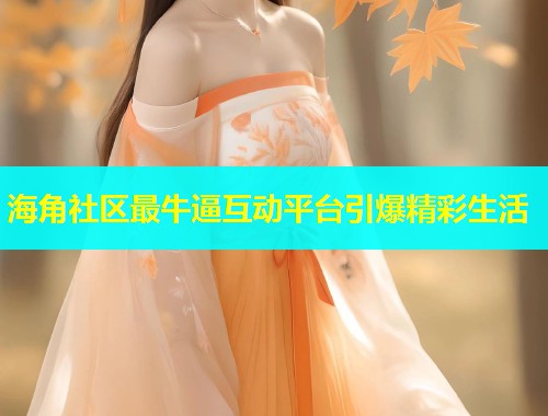 海角社区最牛逼互动平台引爆精彩生活  第1张