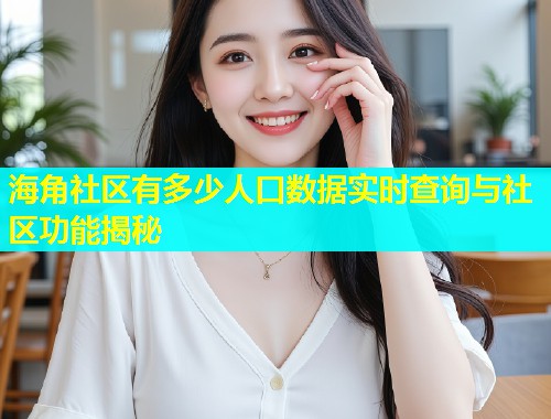 海角社区有多少人口数据实时查询与社区功能揭秘  第1张