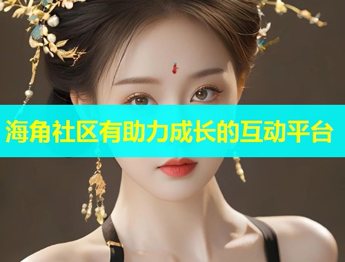 海角社区有助力成长的互动平台  第1张