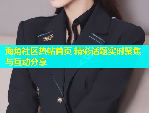 海角社区热帖首页 精彩话题实时聚焦与互动分享  第1张