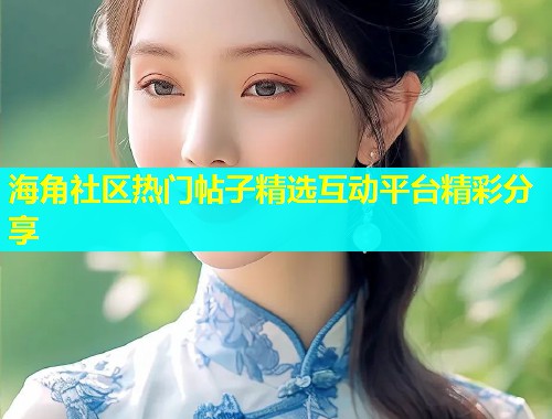 海角社区热门帖子精选互动平台精彩分享  第2张