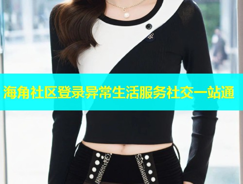 海角社区登录异常生活服务社交一站通  第1张