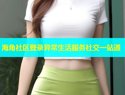 海角社区登录异常生活服务社交一站通  第2张