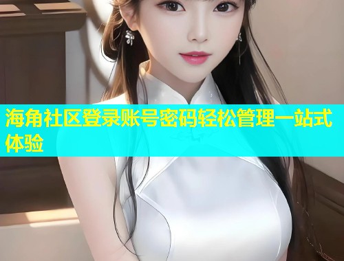 海角社区登录账号密码轻松管理一站式体验  第1张