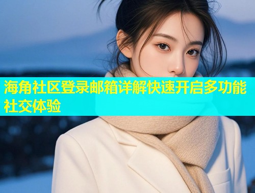 海角社区登录邮箱详解快速开启多功能社交体验  第2张