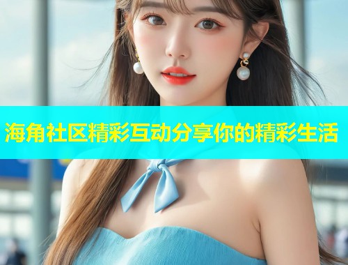 海角社区精彩互动分享你的精彩生活  第1张
