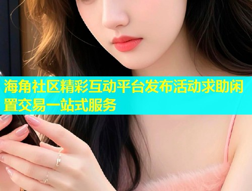 海角社区精彩互动平台发布活动求助闲置交易一站式服务  第2张