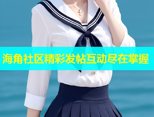 海角社区精彩发帖互动尽在掌握  第1张