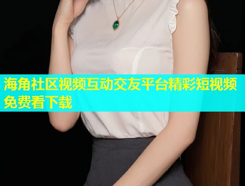 海角社区视频互动交友平台精彩短视频免费看下载  第1张