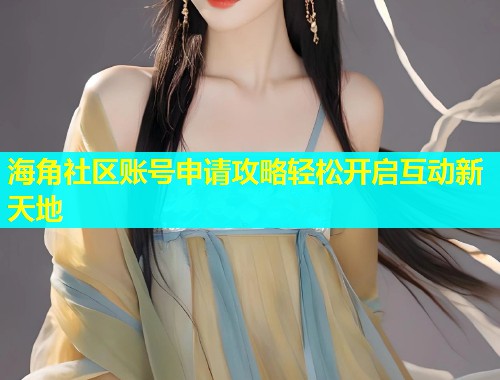 海角社区账号申请攻略轻松开启互动新天地  第1张