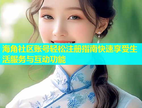 海角社区账号轻松注册指南快速享受生活服务与互动功能  第1张