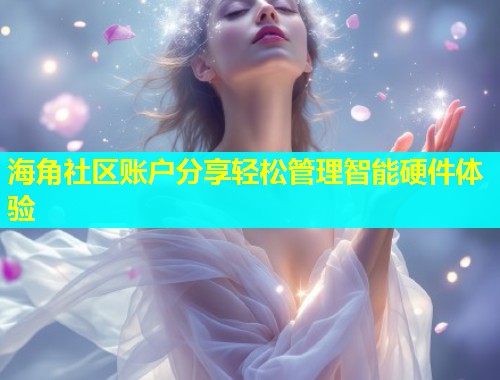 海角社区账户分享轻松管理智能硬件体验  第1张