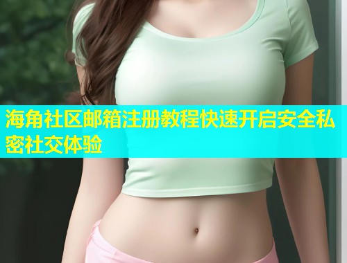 海角社区邮箱注册教程快速开启安全私密社交体验  第1张