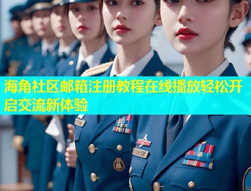 海角社区邮箱注册教程在线播放轻松开启交流新体验  第1张